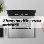 华为nova7pro参数-nova7pro的参数配置