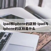 ipad和iphone的区别-ipad与iphone的区别是什么