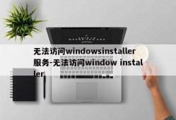 无法访问windowsinstaller服务-无法访问window installer