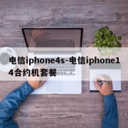 电信iphone4s-电信iphone14合约机套餐