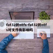 fat32转ntfs-fat32转ntfs对文件有影响吗