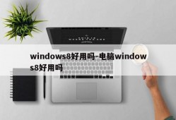 windows8好用吗-电脑windows8好用吗