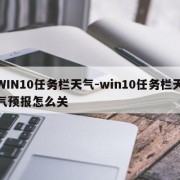 WIN10任务栏天气-win10任务栏天气预报怎么关
