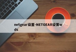 netgear设置-NETGEAR设置wds