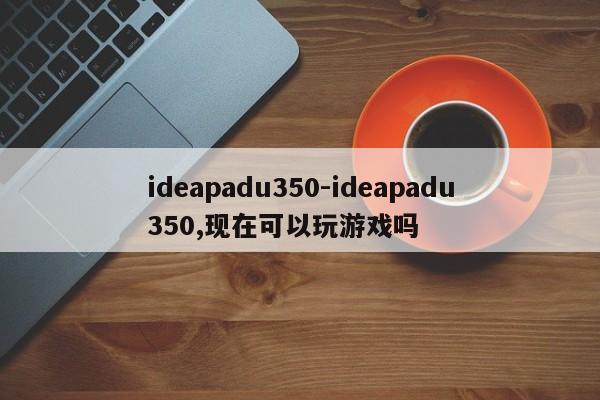 ideapadu350-ideapadu350,现在可以玩游戏吗  第1张