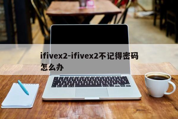 ifivex2-ifivex2不记得密码怎么办  第1张