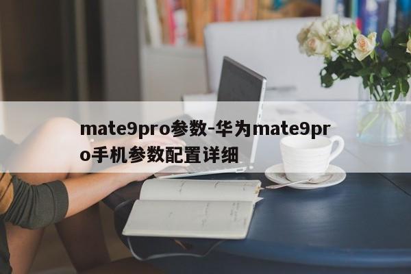 mate9pro参数-华为mate9pro手机参数配置详细  第1张