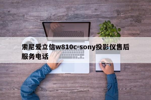 索尼爱立信w810c-sony投影仪售后服务电话  第1张