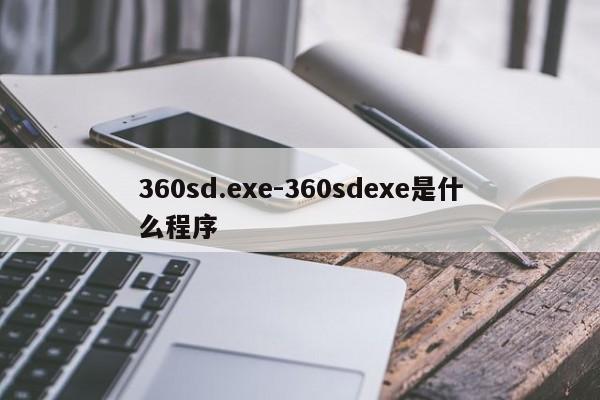 360sd.exe-360sdexe是什么程序  第1张
