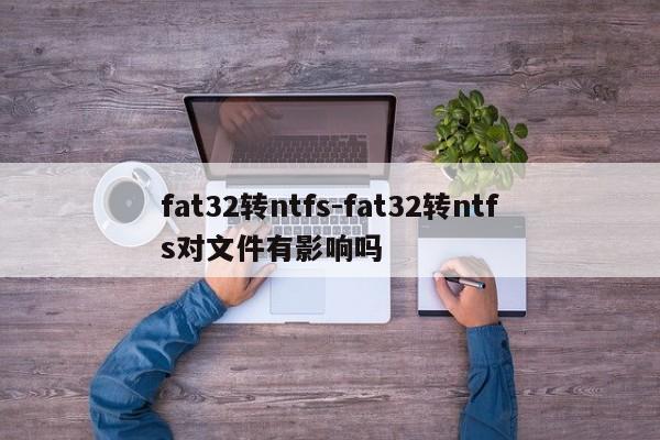 fat32转ntfs-fat32转ntfs对文件有影响吗  第1张
