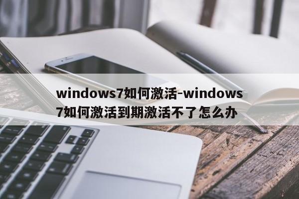 windows7如何激活-windows7如何激活到期激活不了怎么办  第1张