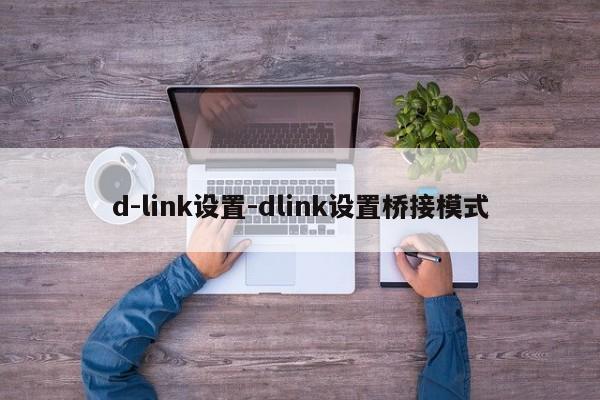 d-link设置-dlink设置桥接模式  第1张