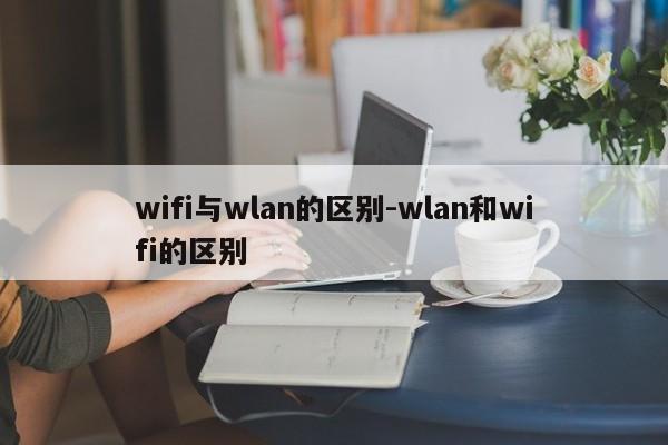 wifi与wlan的区别-wlan和wifi的区别  第1张