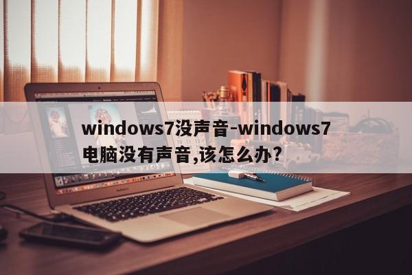 windows7没声音-windows7电脑没有声音,该怎么办?  第1张