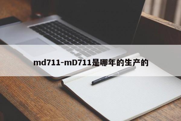 md711-mD711是哪年的生产的  第1张