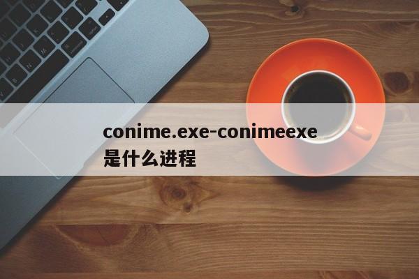 conime.exe-conimeexe是什么进程  第1张