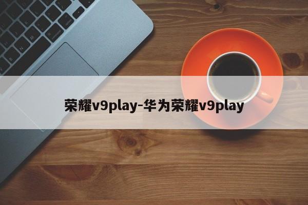 荣耀v9play-华为荣耀v9play  第1张