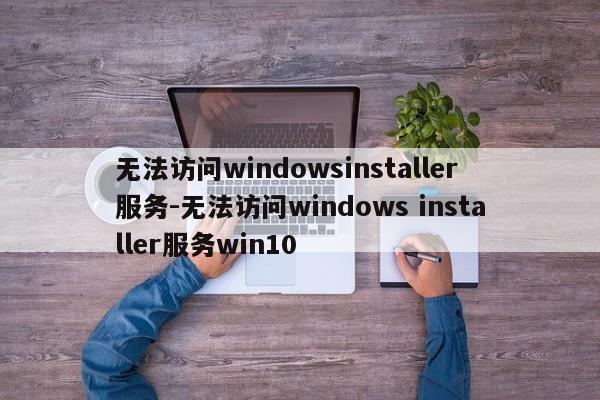 无法访问windowsinstaller服务-无法访问windows installer服务win10  第1张