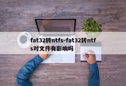 fat32转ntfs-fat32转ntfs对文件有影响吗