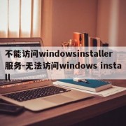 不能访问windowsinstaller服务-无法访问windows install
