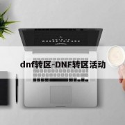 dnf转区-DNF转区活动