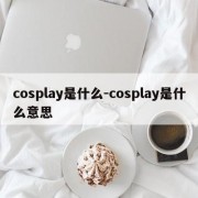 cosplay是什么-cosplay是什么意思