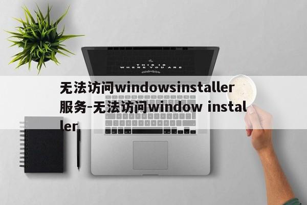 无法访问windowsinstaller服务-无法访问window installer  第1张