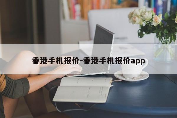香港手机报价-香港手机报价app  第1张
